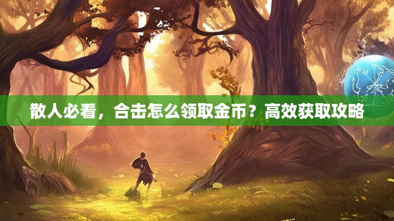 散人必看，合击怎么领取金币？高效获取攻略