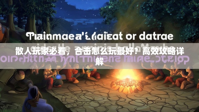 散人玩家必看，合击怎么玩最好？高效攻略详解