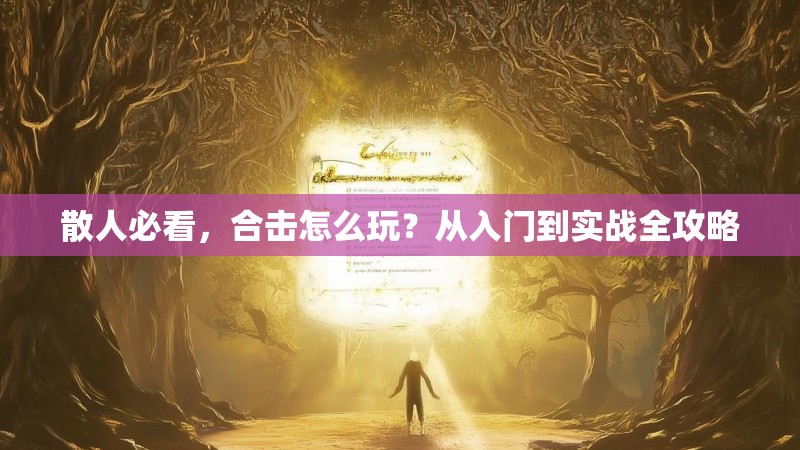 散人必看,合击怎么玩?从入门到实战全攻略 散人必看,合击怎么玩?从入门到实战全攻略