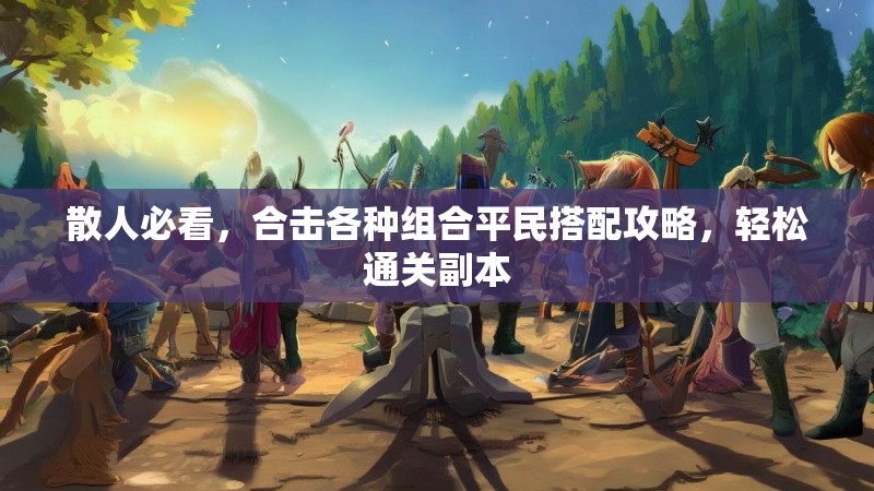 散人必看，合击各种组合平民搭配攻略，轻松通关副本