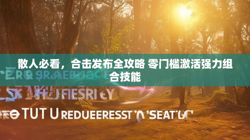 散人必看，合击发布全攻略 零门槛激活强力组合技能