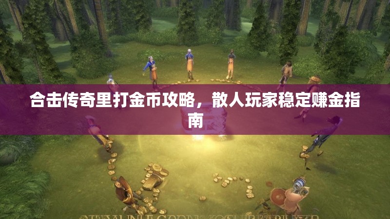合击传奇里打金币攻略，散人玩家稳定赚金指南