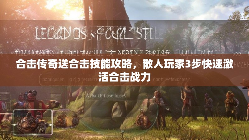 合击传奇送合击技能攻略,散人玩家3步快速激活合击战力 合击传奇送合击技能攻略,散人玩家3步快速激活合击战力