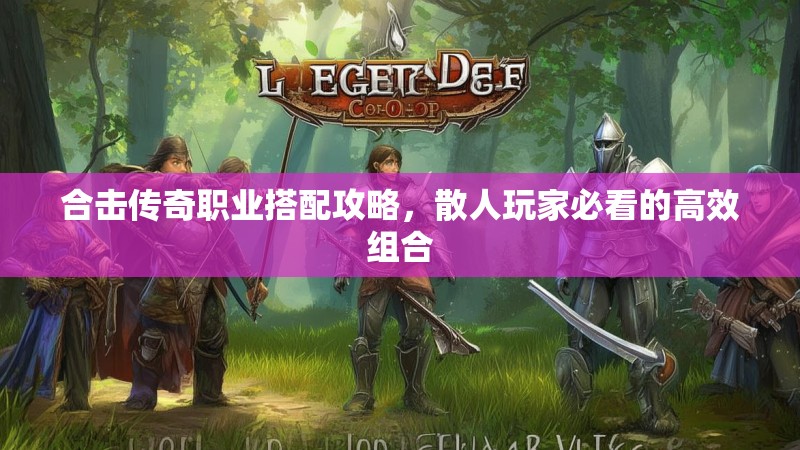 合击传奇职业搭配攻略，散人玩家必看的高效组合