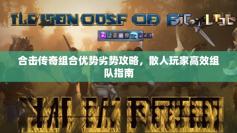 合击传奇组合优势劣势攻略，散人玩家高效组队指南