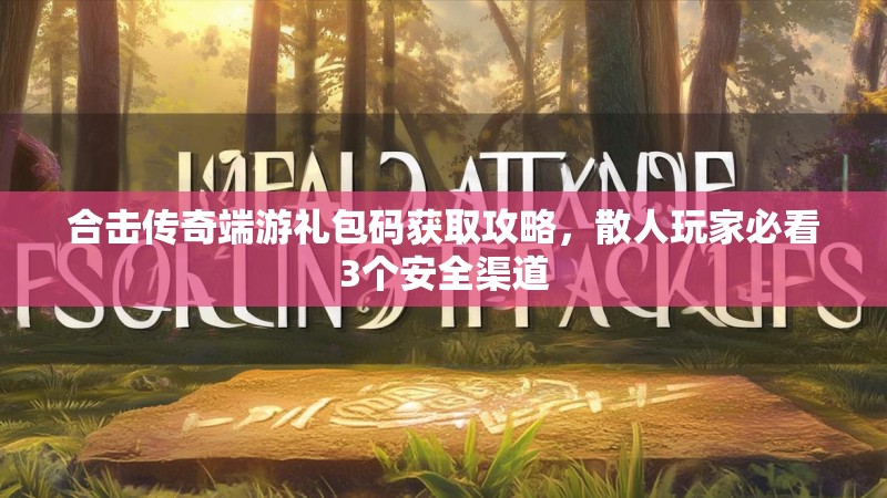 合击传奇端游礼包码获取攻略，散人玩家必看3个安全渠道