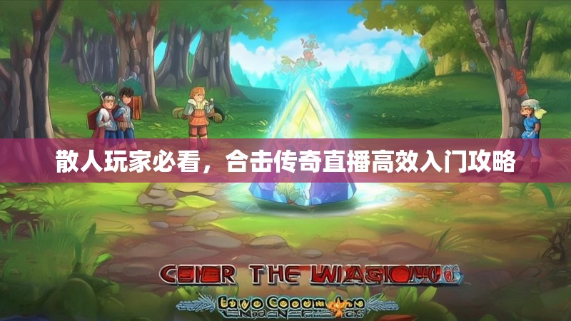 散人玩家必看，合击传奇直播高效入门攻略