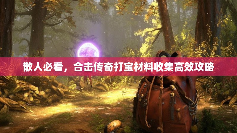 散人必看,合击传奇打宝材料收集高效攻略 散人必看,合击传奇打宝材料收集高效攻略