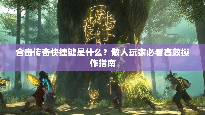合击传奇快捷键是什么?散人玩家必看高效操作指南 合击传奇快捷键是什么?散人玩家必看高效操作指南