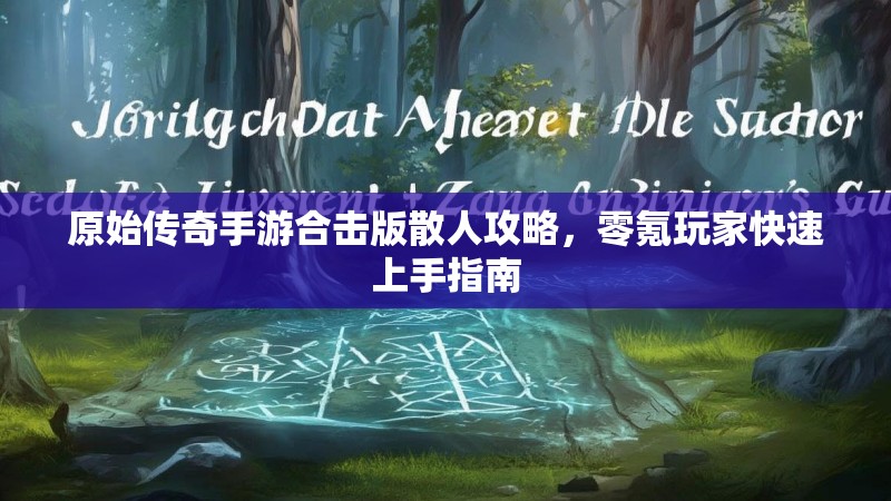 原始传奇手游合击版散人攻略,零氪玩家快速上手指南 原始传奇手游合击版散人攻略,零氪玩家快速上手指南