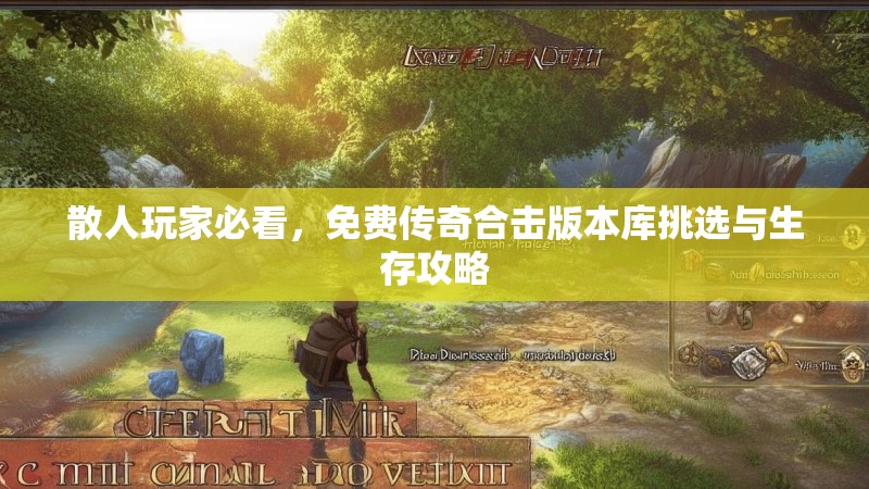 散人玩家必看,免费传奇合击版本库挑选与生存攻略 散人玩家必看,免费传奇合击版本库挑选与生存攻略