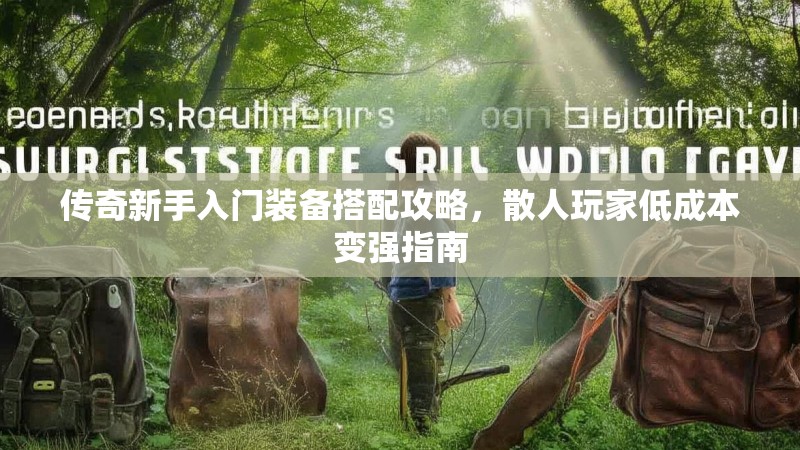 传奇新手入门装备搭配攻略,散人玩家低成本变强指南 传奇新手入门装备搭配攻略,散人玩家低成本变强指南