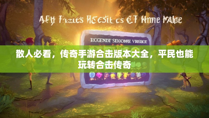 散人必看,传奇手游合击版本大全,平民也能玩转合击传奇 散人必看,传奇手游合击版本大全,平民也能玩转合击传奇