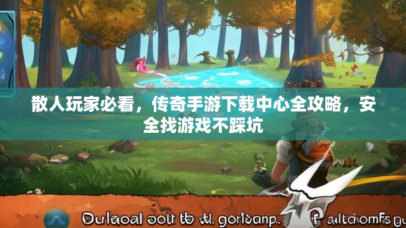 散人玩家必看，传奇手游下载中心全攻略，安全找游戏不踩坑