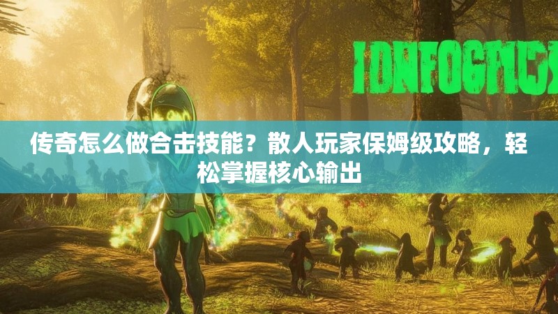 传奇怎么做合击技能?散人玩家保姆级攻略,轻松掌握核心输出 传奇怎么做合击技能?散人玩家保姆级攻略,轻松掌握核心输出