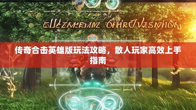 传奇合击英雄版玩法攻略,散人玩家高效上手指南 传奇合击英雄版玩法攻略,散人玩家高效上手指南