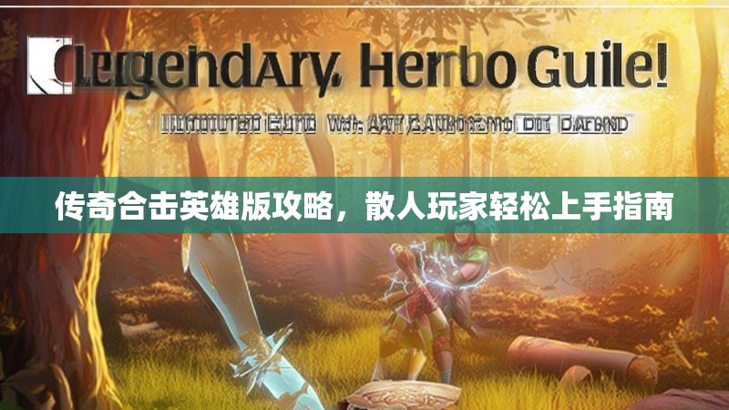 传奇合击英雄版攻略,散人玩家轻松上手指南 传奇合击英雄版攻略,散人玩家轻松上手指南