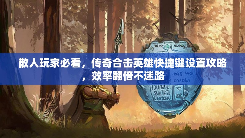 散人玩家必看,传奇合击英雄快捷键设置攻略,效率翻倍不迷路 散人玩家必看,传奇合击英雄快捷键设置攻略,效率翻倍不迷路