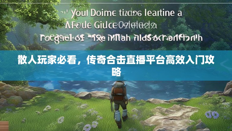 散人玩家必看,传奇合击直播平台高效入门攻略 散人玩家必看,传奇合击直播平台高效入门攻略