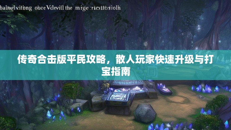 传奇合击版平民攻略,散人玩家快速升级与打宝指南 传奇合击版平民攻略,散人玩家快速升级与打宝指南
