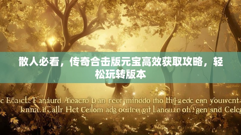 散人必看,传奇合击版元宝高效获取攻略,轻松玩转版本 散人必看,传奇合击版元宝高效获取攻略,轻松玩转版本