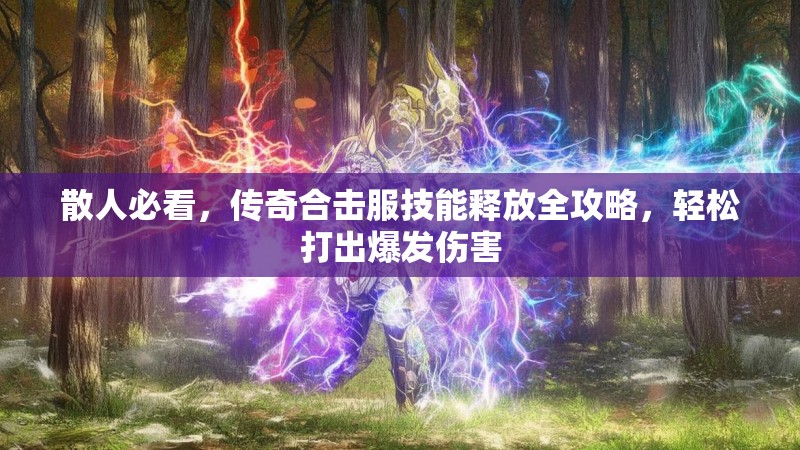 散人必看,传奇合击服技能释放全攻略,轻松打出爆发伤害 散人必看,传奇合击服技能释放全攻略,轻松打出爆发伤害