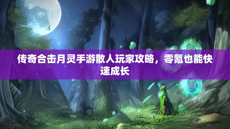 传奇合击月灵手游散人玩家攻略,零氪也能快速成长 传奇合击月灵手游散人玩家攻略,零氪也能快速成长