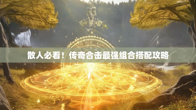散人必看!传奇合击最强组合搭配攻略 散人必看!传奇合击最强组合搭配攻略