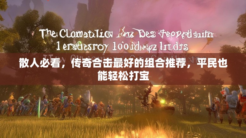 散人必看,传奇合击最好的组合推荐,平民也能轻松打宝 散人必看,传奇合击最好的组合推荐,平民也能轻松打宝