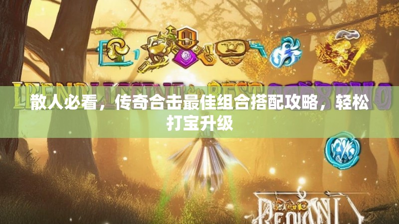 散人必看,传奇合击最佳组合搭配攻略,轻松打宝升级 散人必看,传奇合击最佳组合搭配攻略,轻松打宝升级