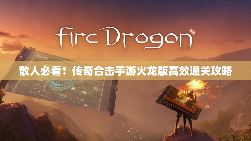 散人必看！传奇合击手游火龙版高效通关攻略