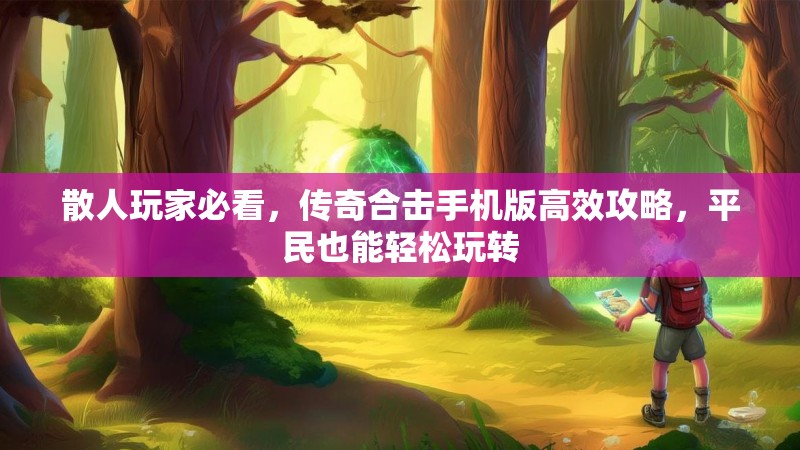 散人玩家必看，传奇合击手机版高效攻略，平民也能轻松玩转
