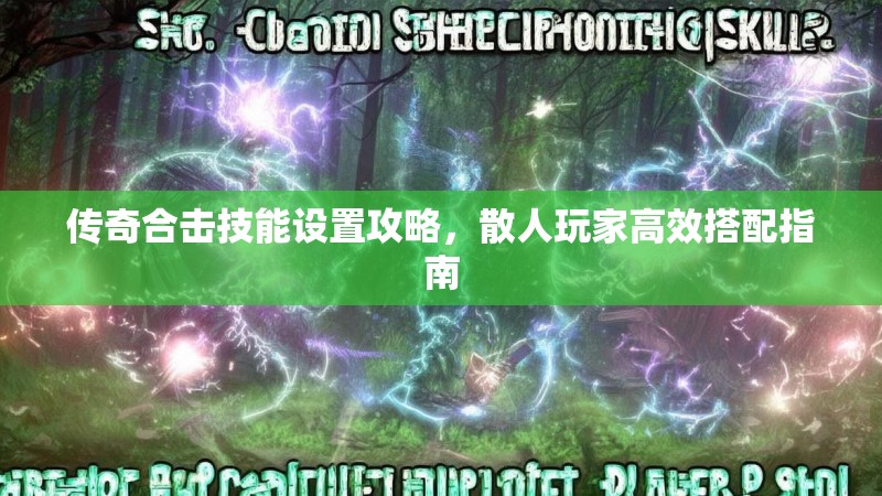 传奇合击技能设置攻略,散人玩家高效搭配指南 传奇合击技能设置攻略,散人玩家高效搭配指南