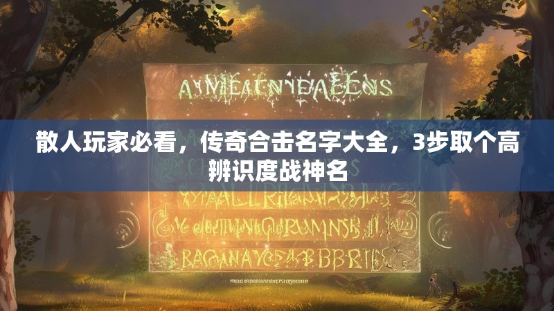 散人玩家必看，传奇合击名字大全，3步取个高辨识度战神名