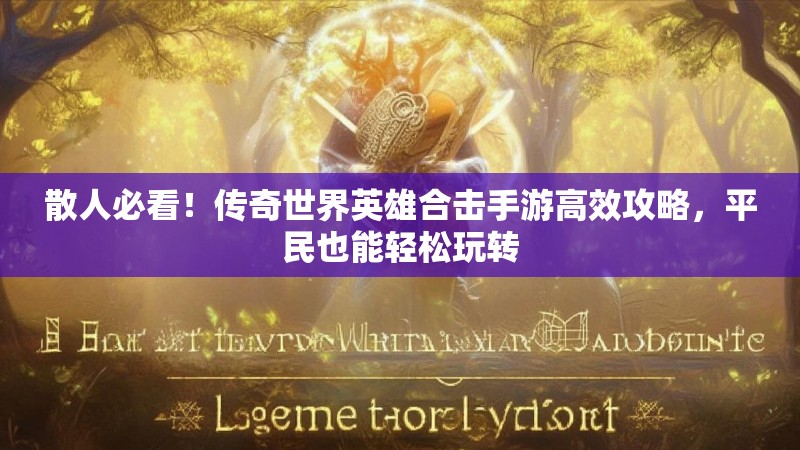 散人必看!传奇世界英雄合击手游高效攻略,平民也能轻松玩转 散人必看!传奇世界英雄合击手游高效攻略,平民也能轻松玩转