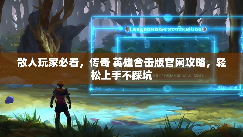 散人玩家必看,传奇 英雄合击版官网攻略,轻松上手不踩坑 散人玩家必看,传奇 英雄合击版官网攻略,轻松上手不踩坑