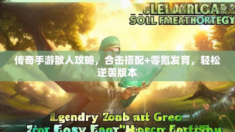 传奇手游散人攻略,合击搭配+零氪发育,轻松逆袭版本 传奇手游散人攻略,合击搭配+零氪发育,轻松逆袭版本