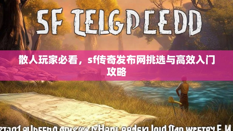 散人玩家必看，sf传奇发布网挑选与高效入门攻略