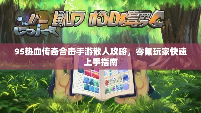 95热血传奇合击手游散人攻略，零氪玩家快速上手指南