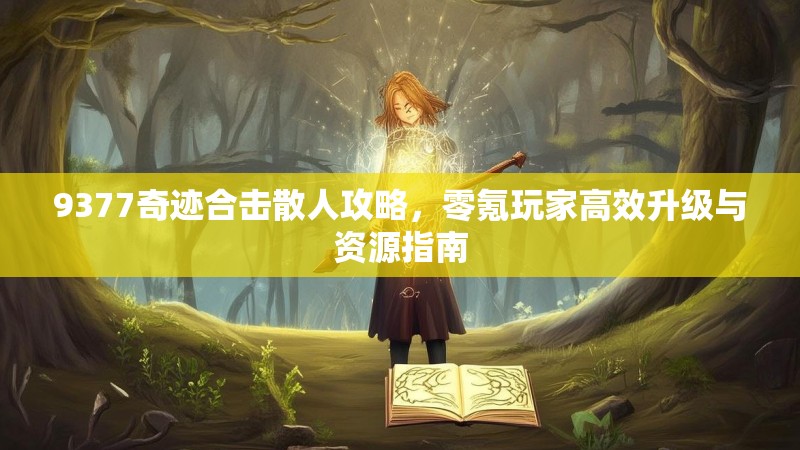 9377奇迹合击散人攻略，零氪玩家高效升级与资源指南