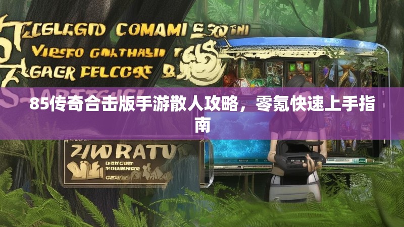 85传奇合击版手游散人攻略,零氪快速上手指南 85传奇合击版手游散人攻略,零氪快速上手指南
