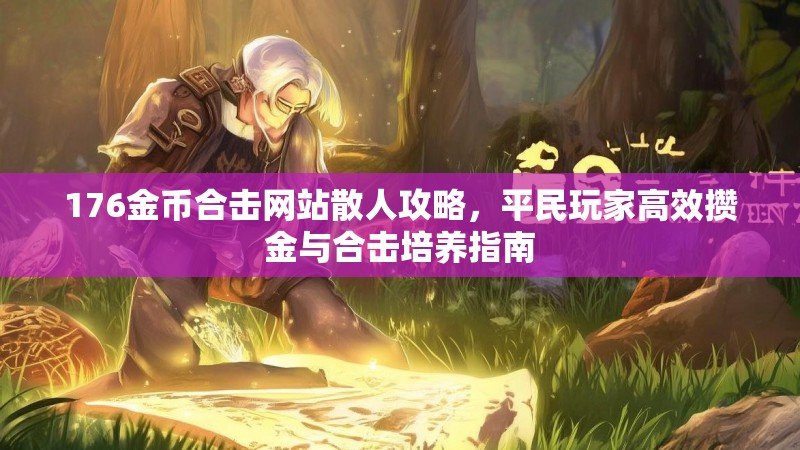 176金币合击网站散人攻略,平民玩家高效攒金与合击培养指南 176金币合击网站散人攻略,平民玩家高效攒金与合击培养指南
